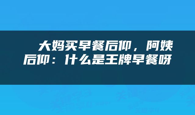 ​大妈买早餐后仰，阿姨后仰：什么是王牌早餐呀 