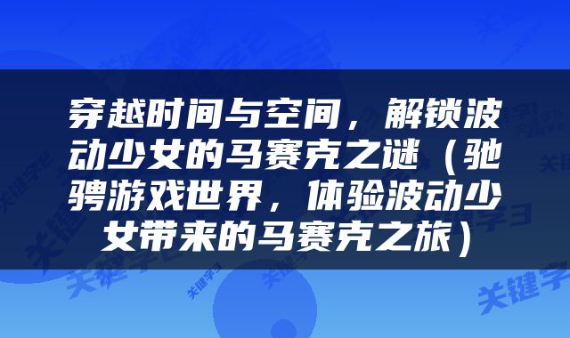 穿越时间与空间，解锁波动少女的马赛克之谜（驰骋游戏世界，体验波动少女带来的马赛克之旅）