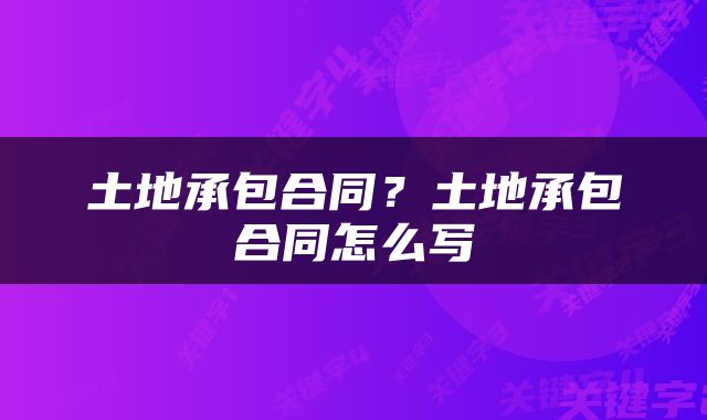 土地承包合同？土地承包合同怎么写