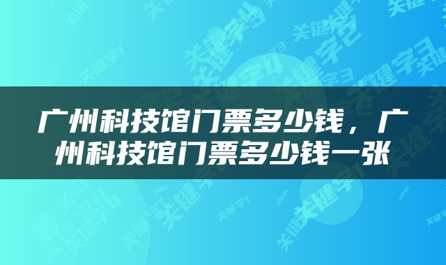 广州科技馆门票多少钱，广州科技馆门票多少钱一张