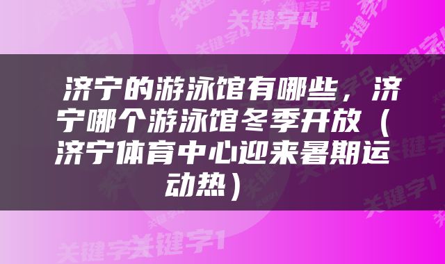 济宁的游泳馆有哪些，济宁哪个游泳馆冬季开放（济宁体育中心迎来暑期运动热） 
