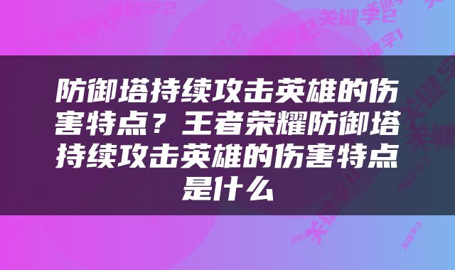 防御塔持续攻击英雄的伤害特点？王者荣耀防御塔持续攻击英雄的伤害特点是什么