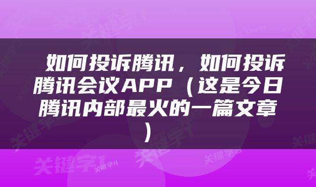  如何投诉腾讯，如何投诉腾讯会议APP（这是今日腾讯内部最火的一篇文章） 