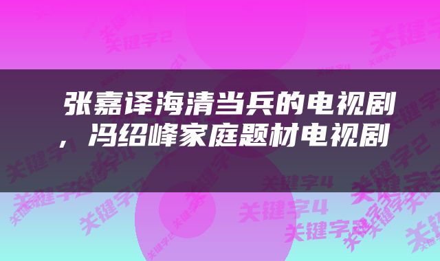  张嘉译海清当兵的电视剧，冯绍峰家庭题材电视剧 