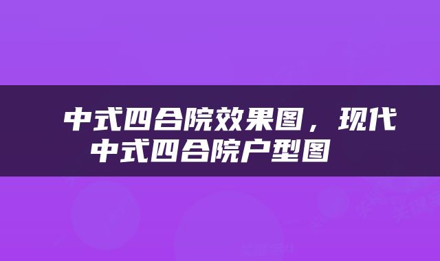  中式四合院效果图，现代中式四合院户型图 