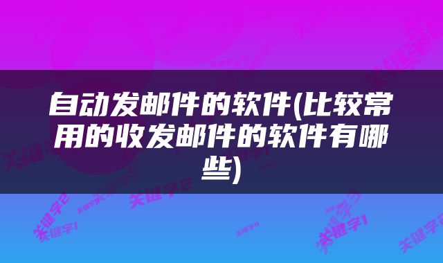 自动发邮件的软件(比较常用的收发邮件的软件有哪些)