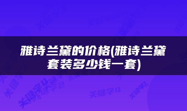 雅诗兰黛的价格(雅诗兰黛套装多少钱一套)
