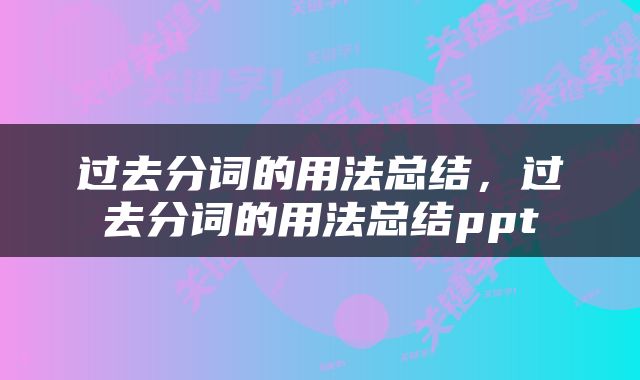 过去分词的用法总结，过去分词的用法总结ppt