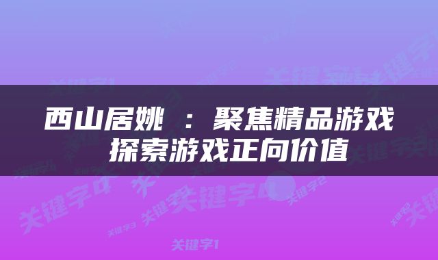 西山居姚喆：聚焦精品游戏 探索游戏正向价值