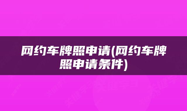 网约车牌照申请(网约车牌照申请条件)