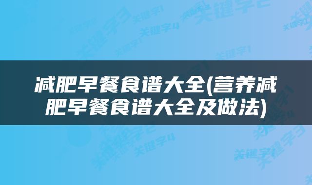 减肥早餐食谱大全(营养减肥早餐食谱大全及做法)