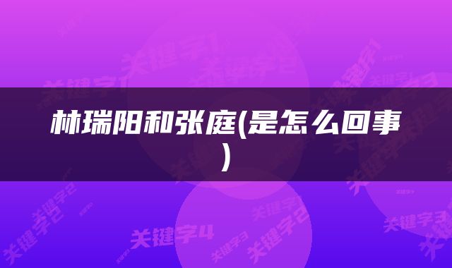 林瑞阳和张庭(是怎么回事)