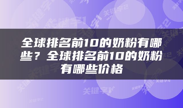 全球排名前10的奶粉有哪些？全球排名前10的奶粉有哪些价格