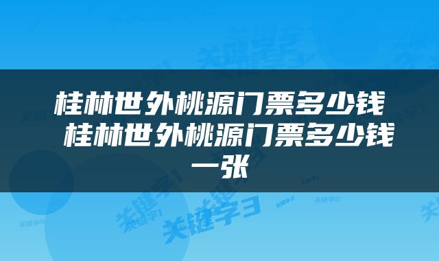 桂林世外桃源门票多少钱 桂林世外桃源门票多少钱一张