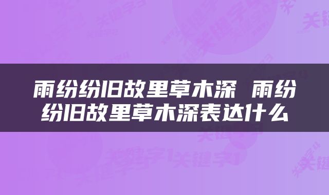 雨纷纷旧故里草木深 雨纷纷旧故里草木深表达什么