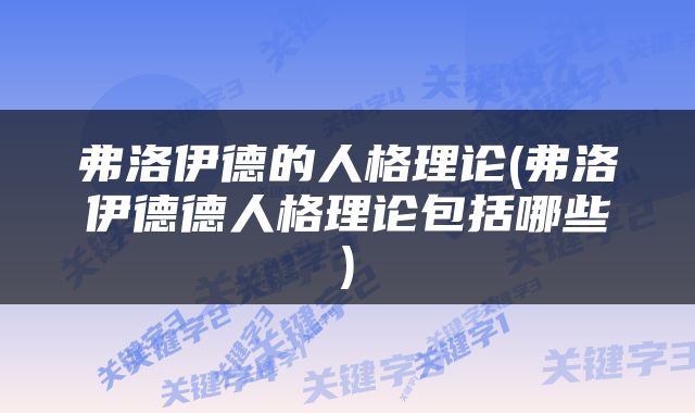 弗洛伊德的人格理论(弗洛伊德德人格理论包括哪些)