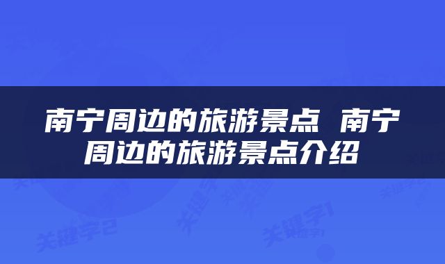 南宁周边的旅游景点 南宁周边的旅游景点介绍
