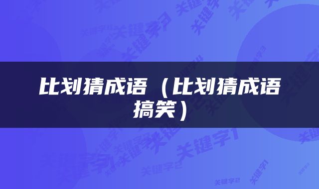 比划猜成语（比划猜成语搞笑）