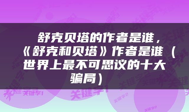  舒克贝塔的作者是谁，《舒克和贝塔》作者是谁（世界上最不可思议的十大骗局） 