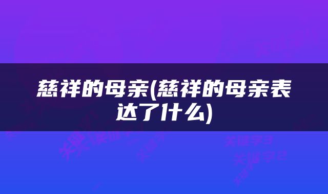 慈祥的母亲(慈祥的母亲表达了什么)