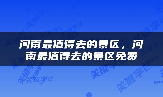 河南最值得去的景区，河南最值得去的景区免费