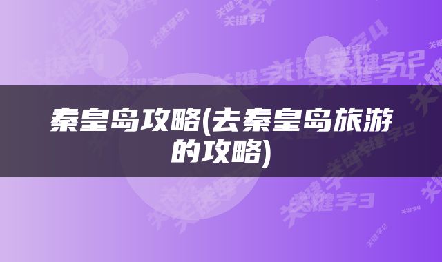 秦皇岛攻略(去秦皇岛旅游的攻略)