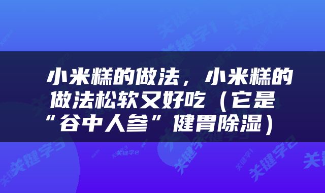  小米糕的做法，小米糕的做法松软又好吃（它是“谷中人参”健胃除湿） 