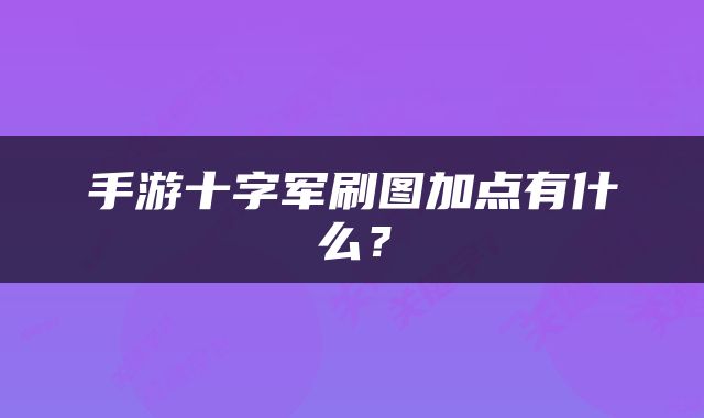 手游十字军刷图加点有什么？