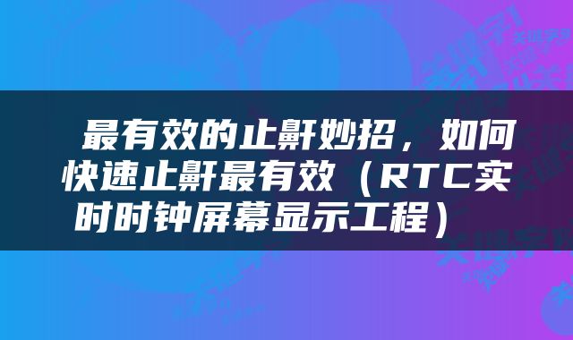  最有效的止鼾妙招，如何快速止鼾最有效（RTC实时时钟屏幕显示工程） 