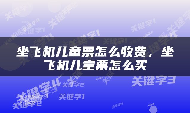 坐飞机儿童票怎么收费，坐飞机儿童票怎么买