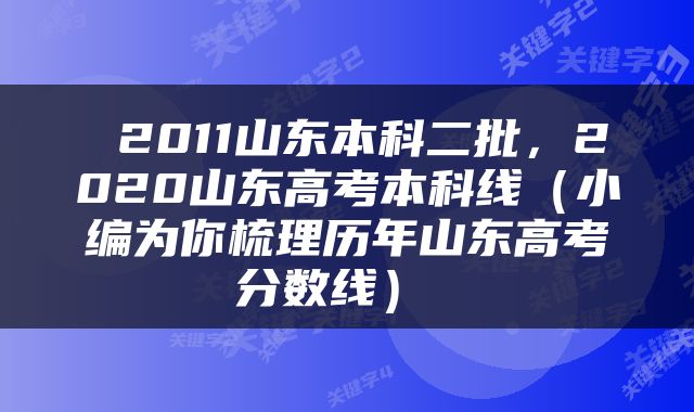  2011山东本科二批，2020山东高考本科线（小编为你梳理历年山东高考分数线） 
