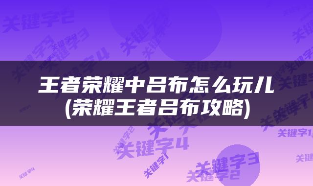 王者荣耀中吕布怎么玩儿(荣耀王者吕布攻略)