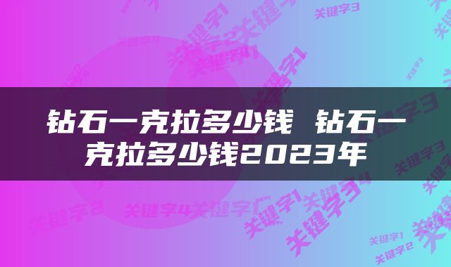 钻石一克拉多少钱 钻石一克拉多少钱2023年