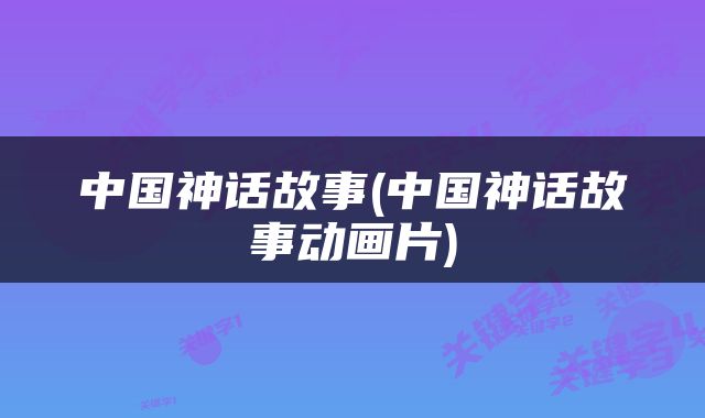 中国神话故事(中国神话故事动画片)