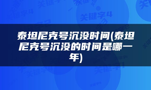 泰坦尼克号沉没时间(泰坦尼克号沉没的时间是哪一年)
