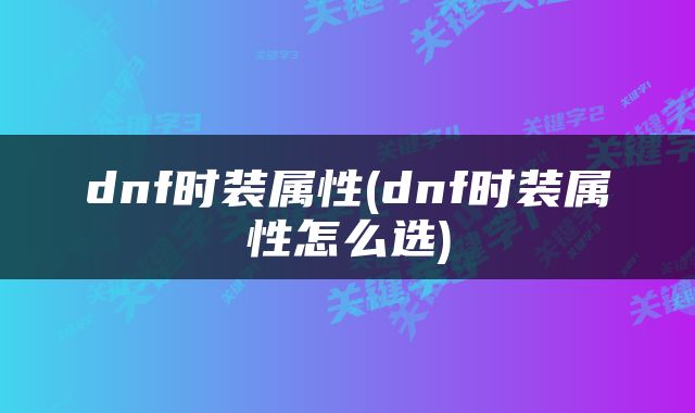 dnf时装属性(dnf时装属性怎么选)