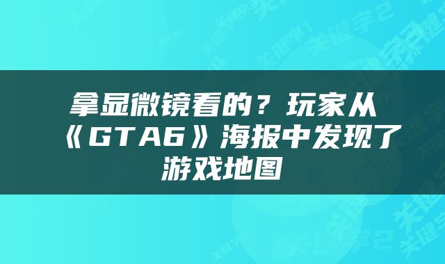 拿显微镜看的？玩家从《GTA6》海报中发现了游戏地图