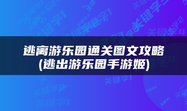 逃离游乐园通关图文攻略(逃出游乐园手游姬)