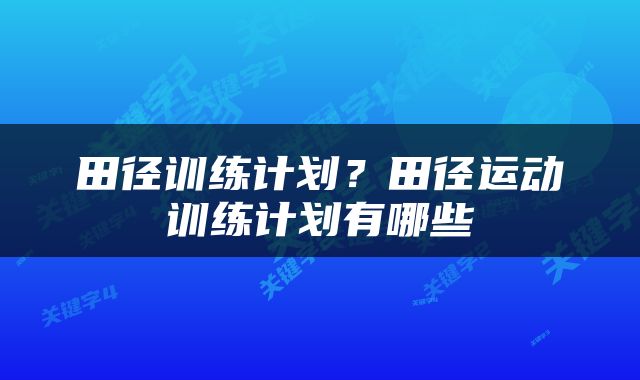 田径训练计划？田径运动训练计划有哪些