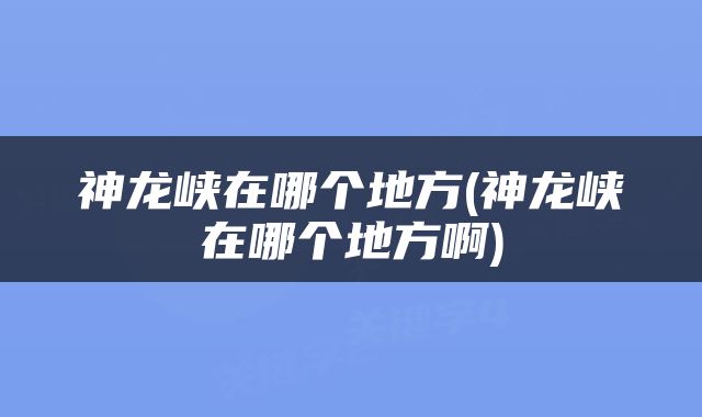 神龙峡在哪个地方(神龙峡在哪个地方啊)