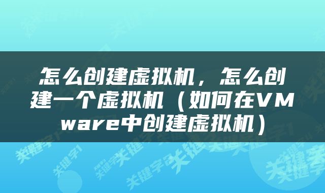 怎么创建虚拟机，怎么创建一个虚拟机（如何在VMware中创建虚拟机）