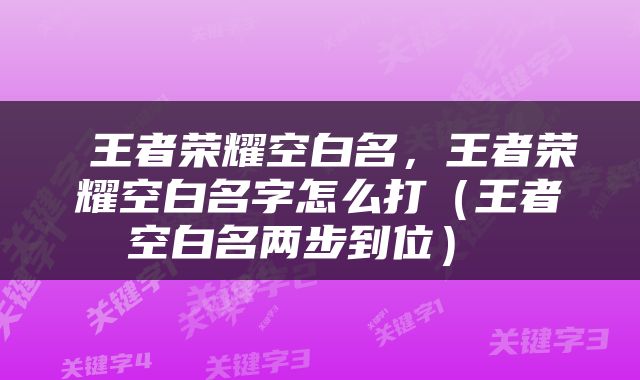  王者荣耀空白名，王者荣耀空白名字怎么打（王者空白名两步到位） 