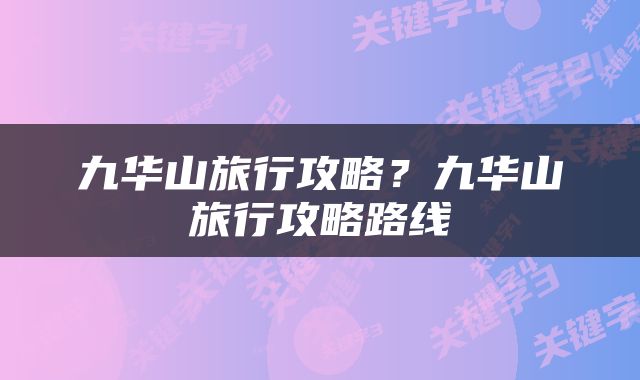 九华山旅行攻略？九华山旅行攻略路线