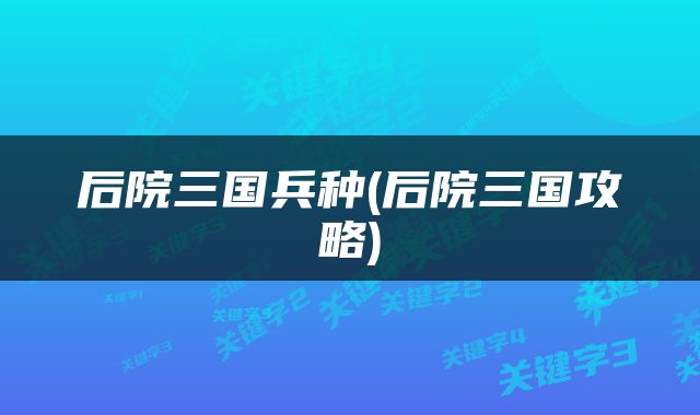 后院三国兵种(后院三国攻略)