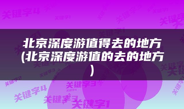 北京深度游值得去的地方(北京深度游值的去的地方)