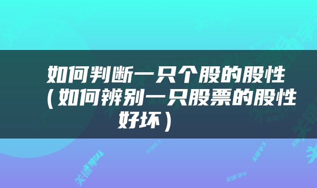  如何判断一只个股的股性（如何辨别一只股票的股性好坏） 