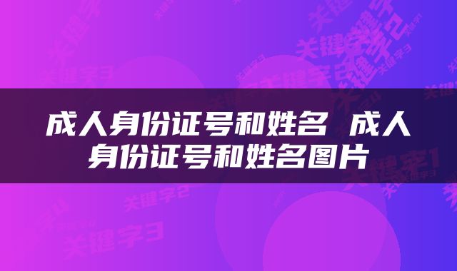 成人身份证号和姓名 成人身份证号和姓名图片