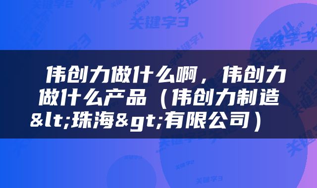  伟创力做什么啊，伟创力做什么产品（伟创力制造<珠海>有限公司） 