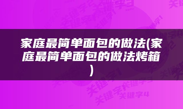 家庭最简单面包的做法(家庭最简单面包的做法烤箱)