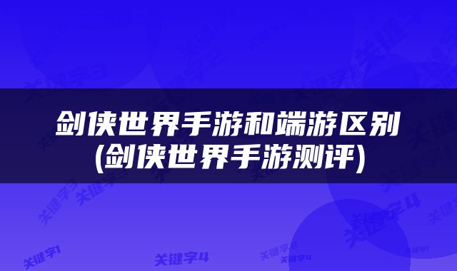 剑侠世界手游和端游区别(剑侠世界手游测评)